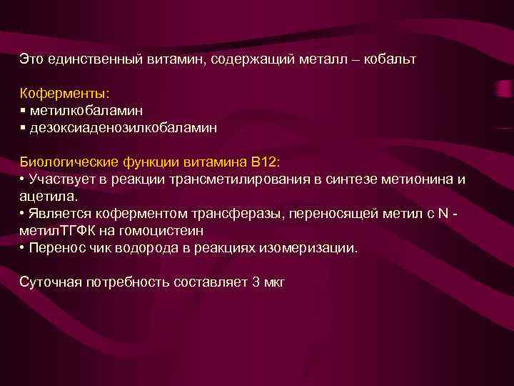 Это единственный витамин, содержащий металл – кобальт Коферменты: § метилкобаламин § дезоксиаденозилкобаламин Биологические функции