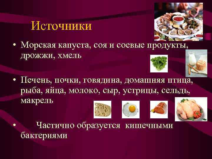  Источники • Морская капуста, соя и соевые продукты, дрожжи, хмель • Печень, почки,