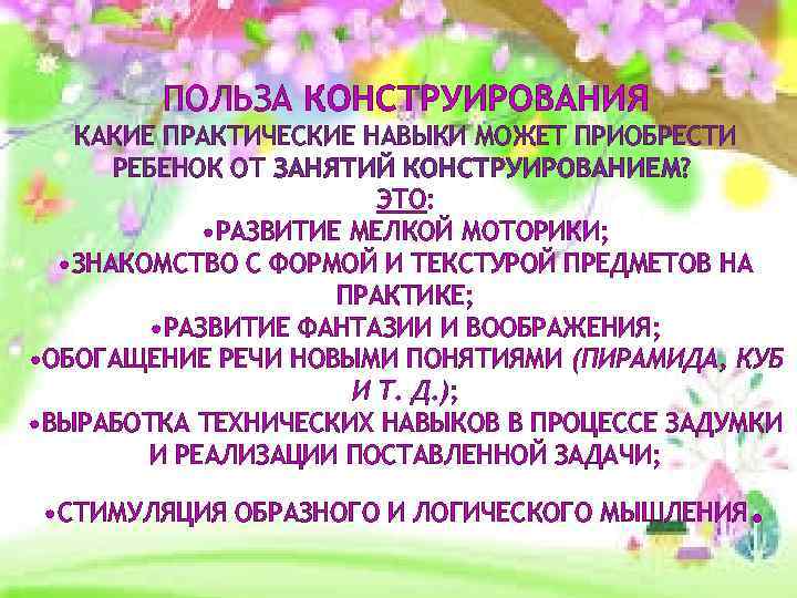 ПОЛЬЗА КОНСТРУИРОВАНИЯ КАКИЕ ПРАКТИЧЕСКИЕ НАВЫКИ МОЖЕТ ПРИОБРЕСТИ РЕБЕНОК ОТ ЗАНЯТИЙ КОНСТРУИРОВАНИЕМ? ЭТО: • РАЗВИТИЕ