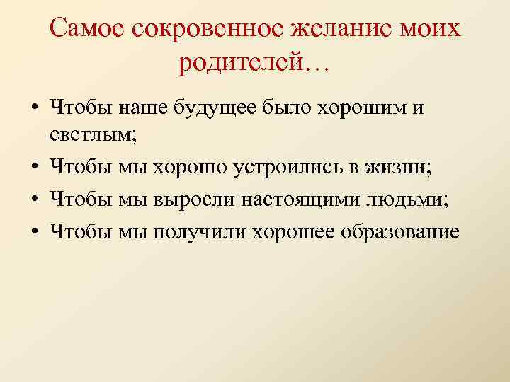 Самое сокровенное желание моих родителей… • Чтобы наше будущее было хорошим и светлым; •
