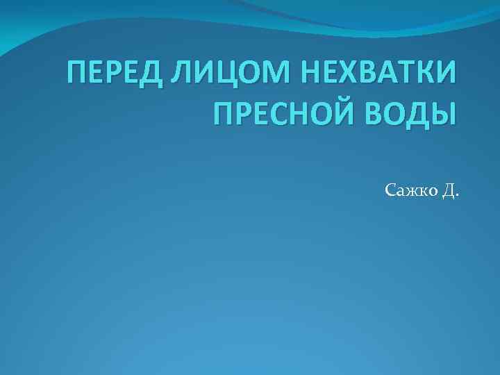 ПЕРЕД ЛИЦОМ НЕХВАТКИ ПРЕСНОЙ ВОДЫ Сажко Д. 