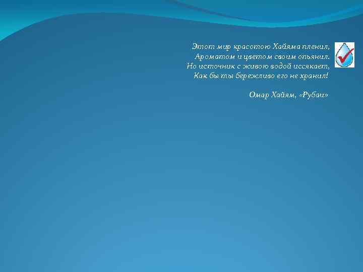Этот мир красотою Хайяма пленил, Ароматом и цветом своим опьянил. Но источник с живою
