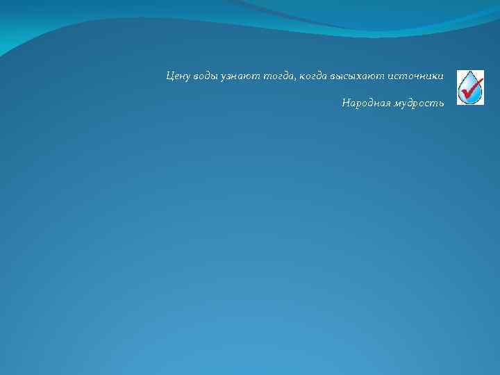 Цену воды узнают тогда, когда высыхают источники Народная мудрость 