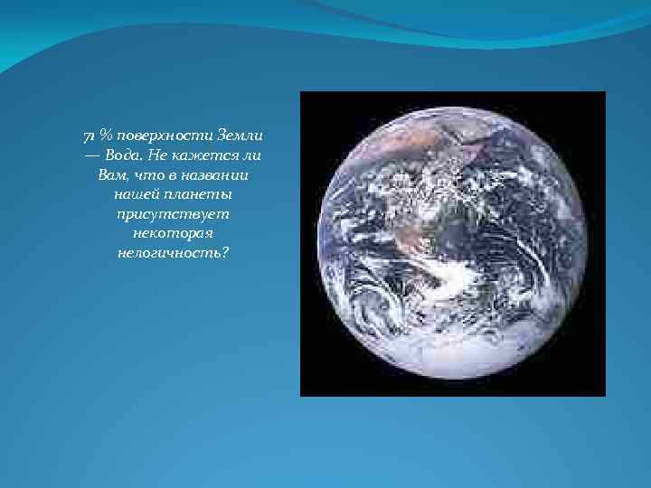 71 % поверхности Земли — Вода. Не кажется ли Вам, что в названии нашей