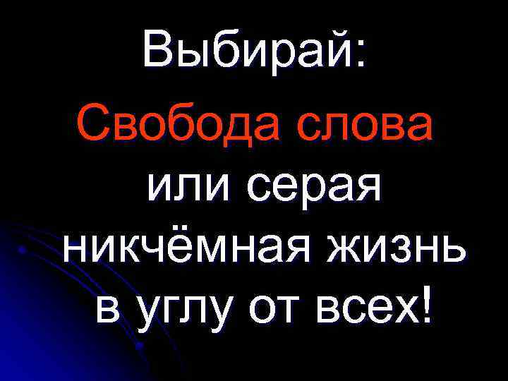 Выбирай: Свобода слова или серая никчёмная жизнь в углу от всех! 