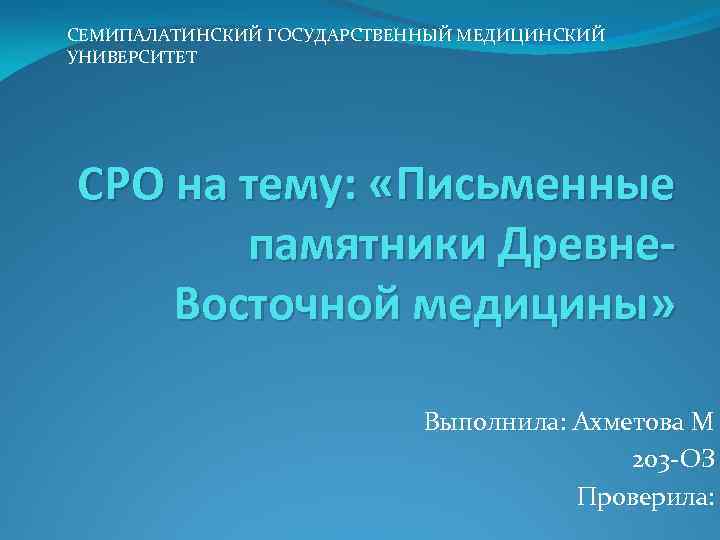 СЕМИПАЛАТИНСКИЙ ГОСУДАРСТВЕННЫЙ МЕДИЦИНСКИЙ УНИВЕРСИТЕТ СРО на тему: «Письменные памятники Древне. Восточной медицины» Выполнила: Ахметова