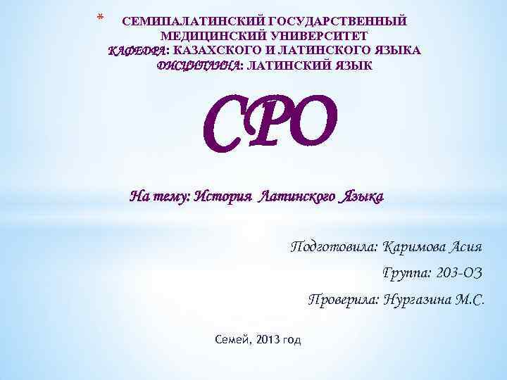 * СЕМИПАЛАТИНСКИЙ ГОСУДАРСТВЕННЫЙ МЕДИЦИНСКИЙ УНИВЕРСИТЕТ КАФЕДРА: КАЗАХСКОГО И ЛАТИНСКОГО ЯЗЫКА ДИСЦИПЛИНА: ЛАТИНСКИЙ ЯЗЫК СРО