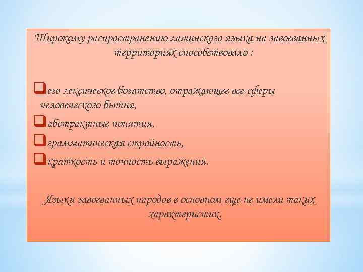 Широкому распространению латинского языка на завоеванных территориях способствовало : qего лексическое богатство, отражающее все