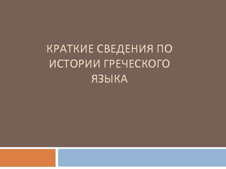 КРАТКИЕ СВЕДЕНИЯ ПО ИСТОРИИ ГРЕЧЕСКОГО ЯЗЫКА 