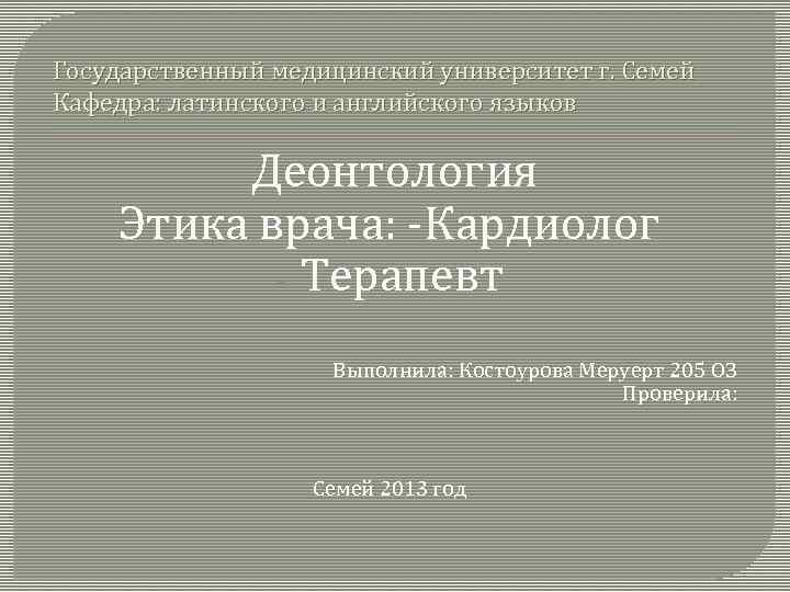 Государственный медицинский университет г. Семей Кафедра: латинского и английского языков Деонтология Этика врача: Кардиолог
