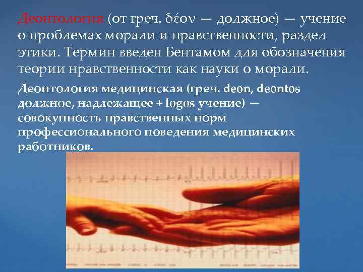 Деонтология (от греч. δέον — должное) — учение о проблемах морали и нравственности, раздел