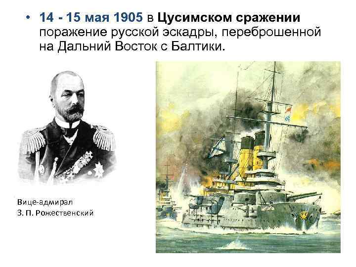  • 14 - 15 мая 1905 в Цусимском сражении поражение русской эскадры, переброшенной