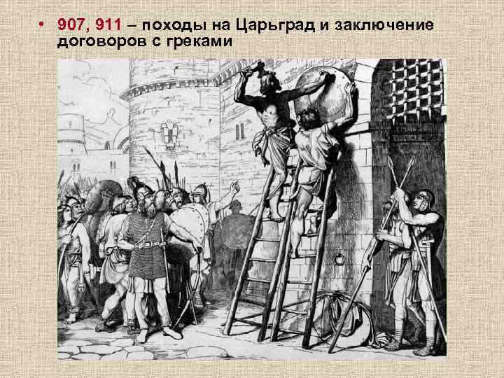 • 907, 911 – походы на Царьград и заключение договоров с греками 