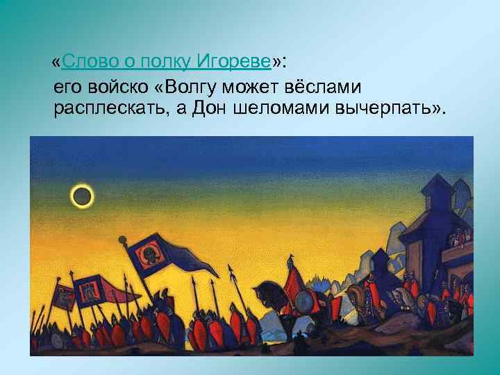  «Слово о полку Игореве» : его войско «Волгу может вёслами расплескать, а Дон
