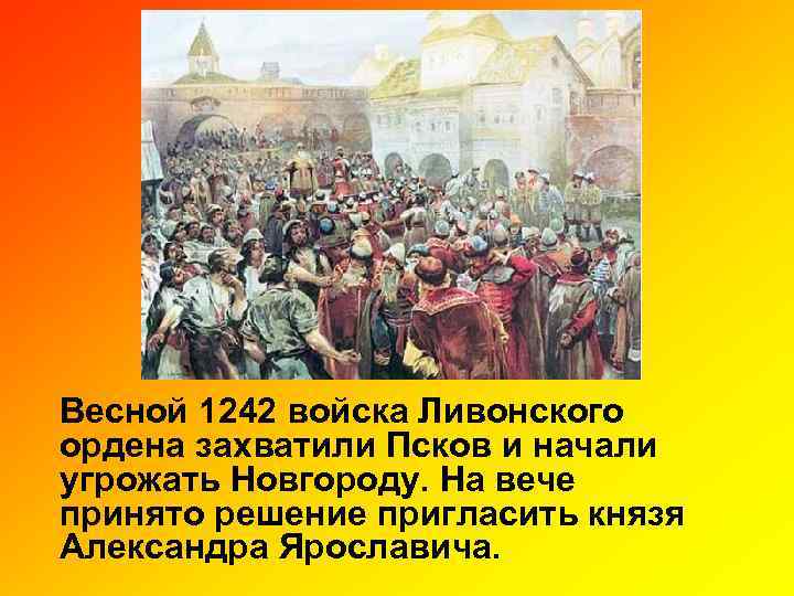 Весной 1242 войска Ливонского ордена захватили Псков и начали угрожать Новгороду. На вече принято