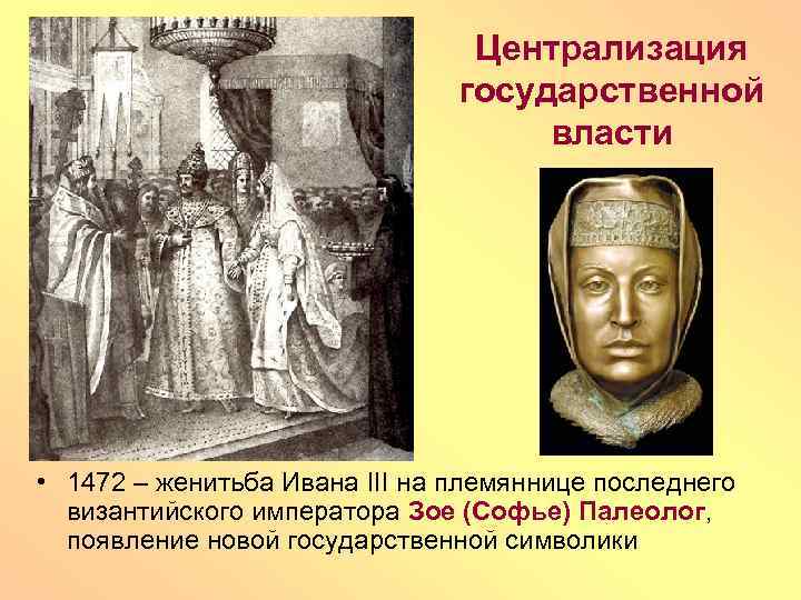 Централизация государственной власти • 1472 – женитьба Ивана III на племяннице последнего византийского императора