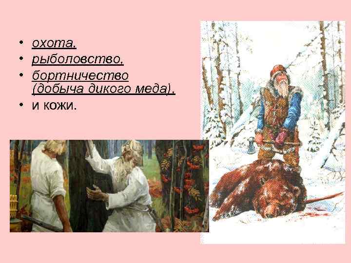  • охота, • рыболовство, • бортничество (добыча дикого меда), • и кожи. 