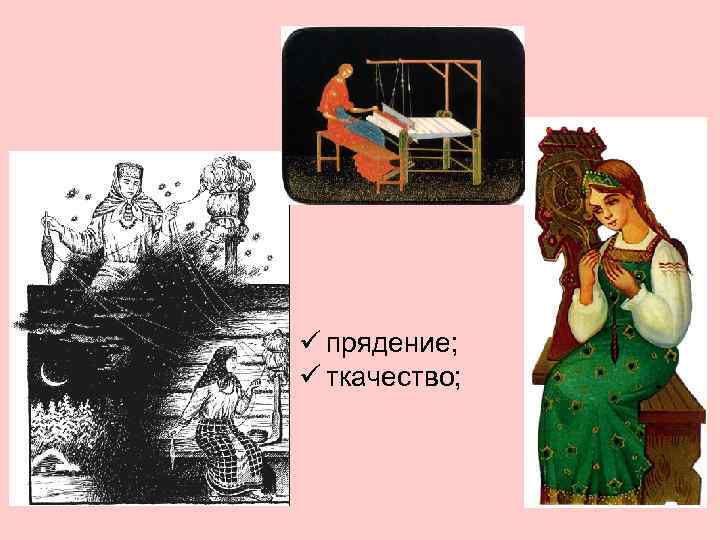 ü прядение; ü ткачество; 