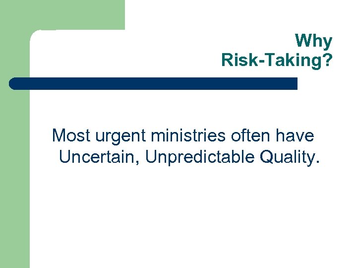 Why Risk-Taking? Most urgent ministries often have Uncertain, Unpredictable Quality. 