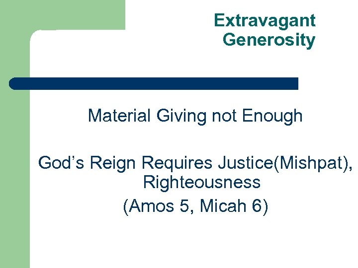 Extravagant Generosity Material Giving not Enough God’s Reign Requires Justice(Mishpat), Righteousness (Amos 5, Micah