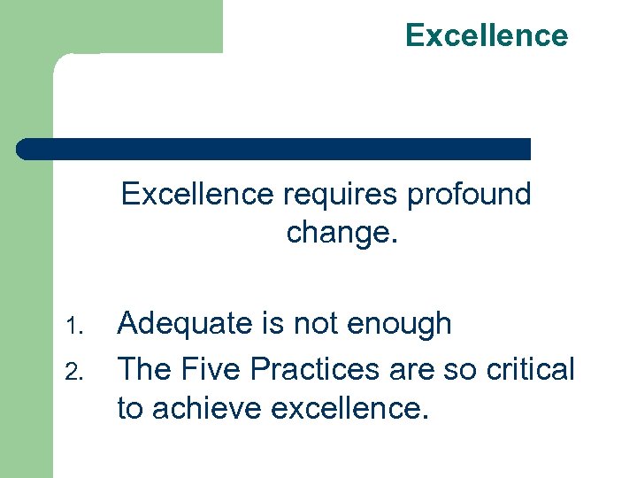Excellence requires profound change. 1. 2. Adequate is not enough The Five Practices are
