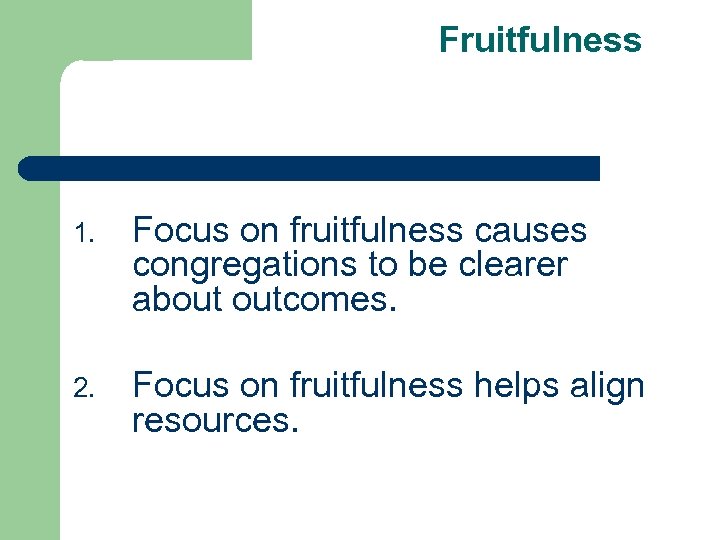 Fruitfulness 1. Focus on fruitfulness causes congregations to be clearer about outcomes. 2. Focus