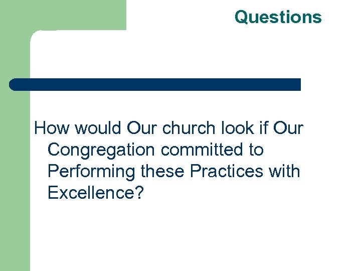 Questions How would Our church look if Our Congregation committed to Performing these Practices