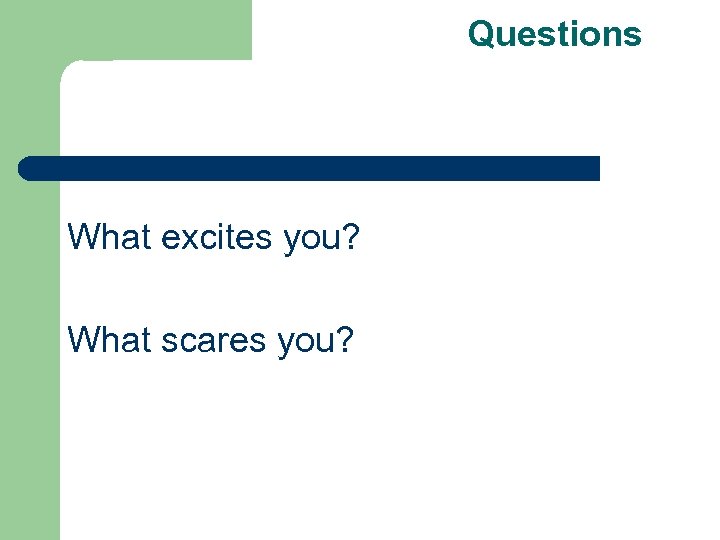 Questions What excites you? What scares you? 