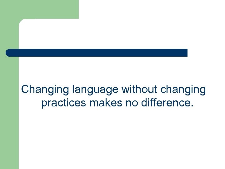 Changing language without changing practices makes no difference. 