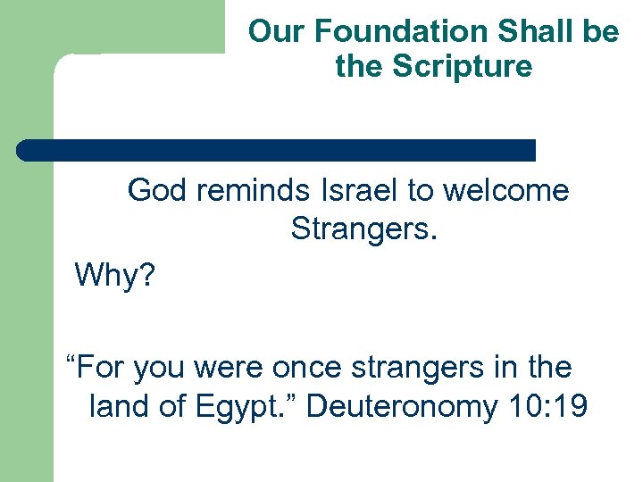Our Foundation Shall be the Scripture God reminds Israel to welcome Strangers. Why? “For