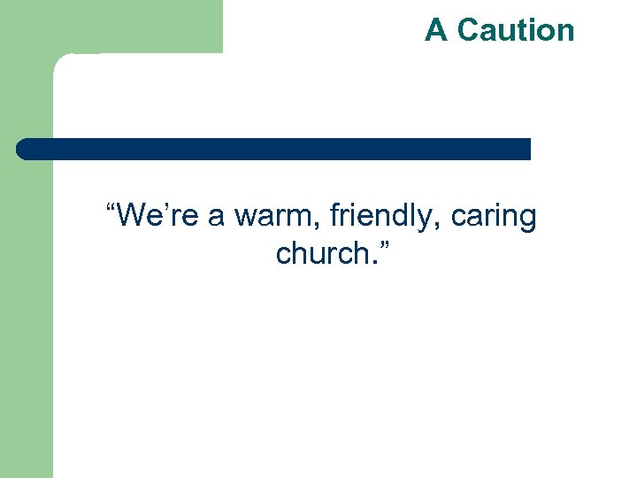 A Caution “We’re a warm, friendly, caring church. ” 