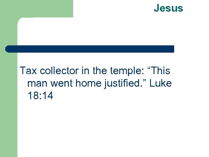 Jesus Tax collector in the temple: “This man went home justified. ” Luke 18: