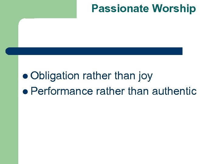 Passionate Worship l Obligation rather than joy l Performance rather than authentic 