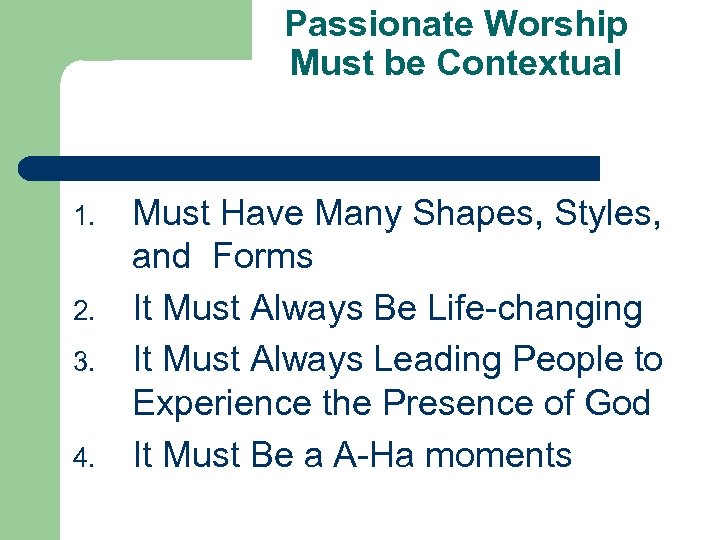 Passionate Worship Must be Contextual 1. 2. 3. 4. Must Have Many Shapes, Styles,