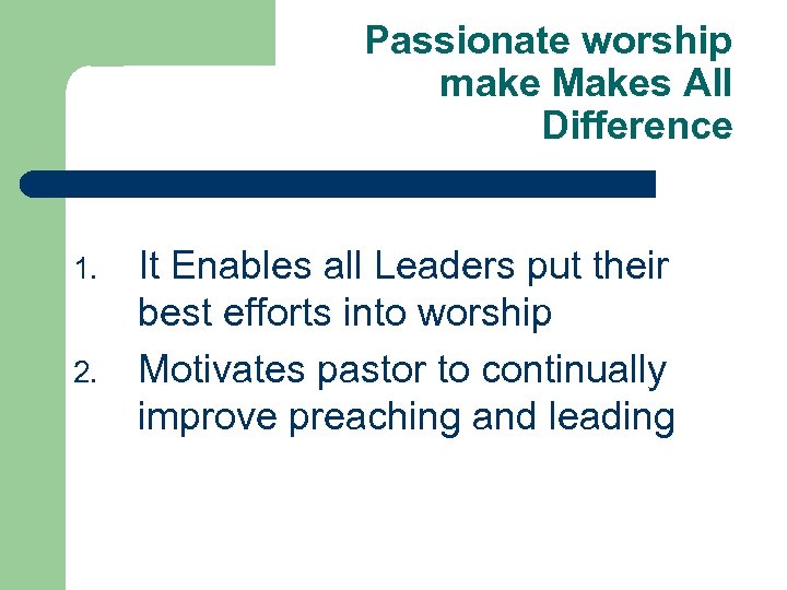 Passionate worship make Makes All Difference 1. 2. It Enables all Leaders put their