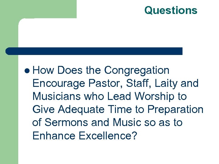 Questions l How Does the Congregation Encourage Pastor, Staff, Laity and Musicians who Lead