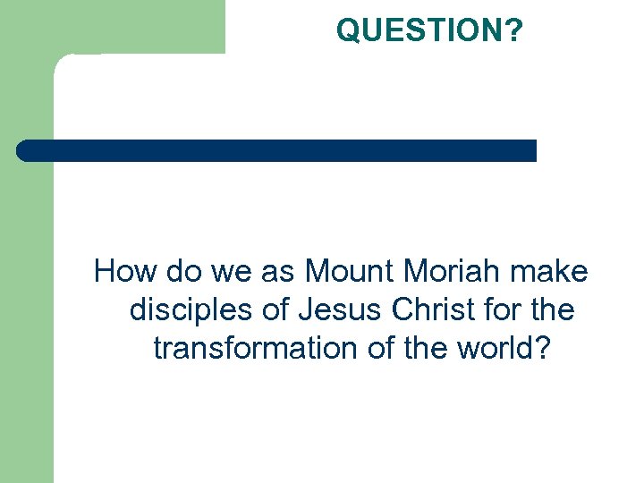 QUESTION? How do we as Mount Moriah make disciples of Jesus Christ for the