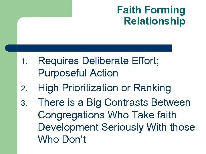 Faith Forming Relationship 1. 2. 3. Requires Deliberate Effort; Purposeful Action High Prioritization or