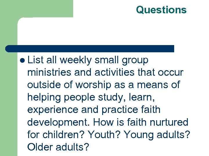 Questions l List all weekly small group ministries and activities that occur outside of