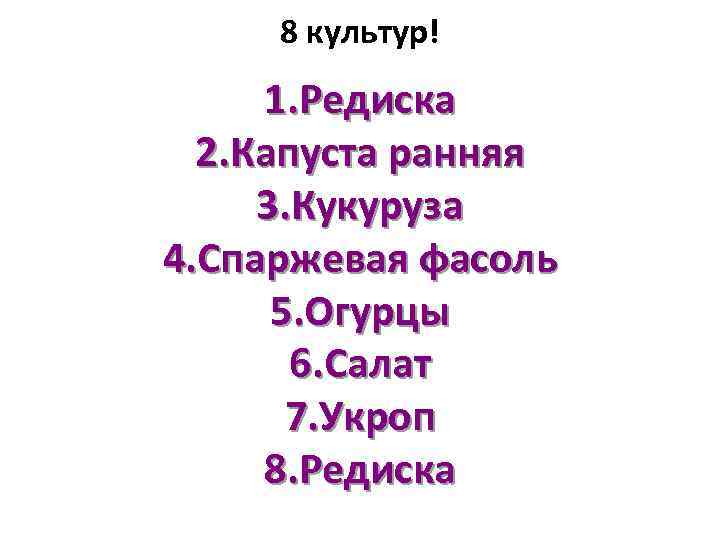8 культур! 1. Редиска 2. Капуста ранняя 3. Кукуруза 4. Спаржевая фасоль 5. Огурцы