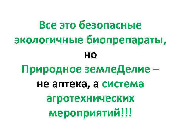 Все это безопасные экологичные биопрепараты, но Природное земле. Делие – не аптека, а система