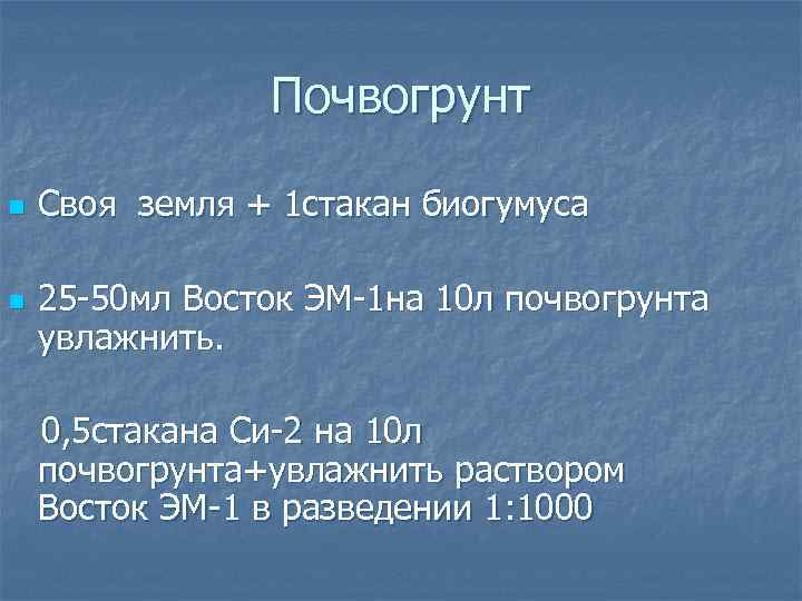 Почвогрунт n n Своя земля + 1 стакан биогумуса 25 -50 мл Восток ЭМ-1