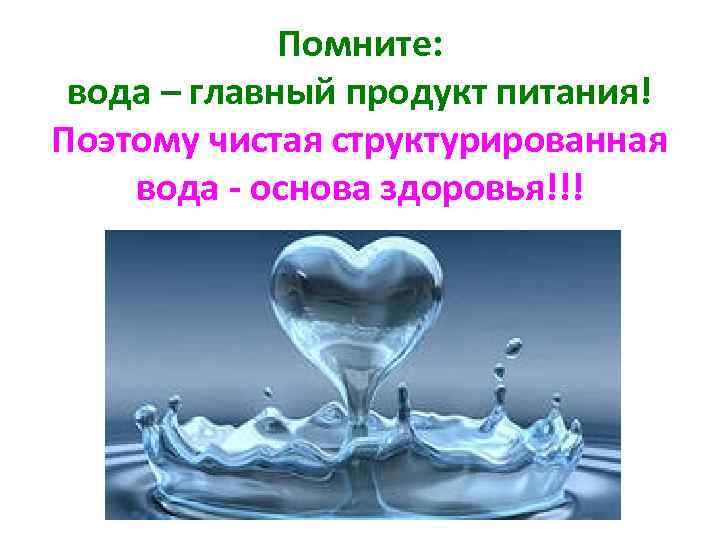 Помните: вода – главный продукт питания! Поэтому чистая структурированная вода - основа здоровья!!! 