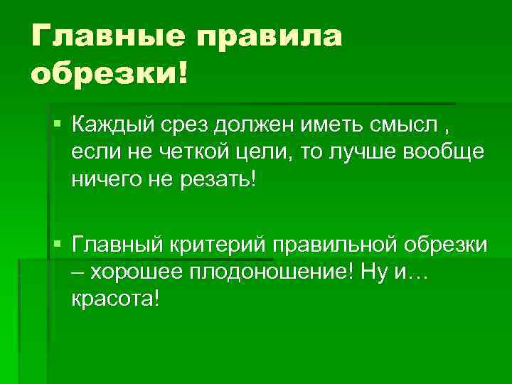 Главные правила обрезки! § Каждый срез должен иметь смысл , если не четкой цели,