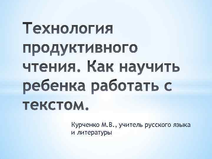 Курченко М. В. , учитель русского языка и литературы 