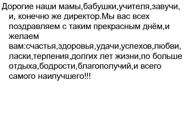 Дорогие наши мамы, бабушки, учителя, завучи, и, конечно же директор. Мы вас всех поздравляем