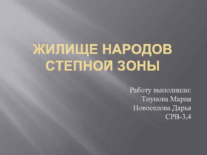 ЖИЛИЩЕ НАРОДОВ СТЕПНОЙ ЗОНЫ Работу выполнили: Тиунова Мария Новоселова Дарья СРВ-3, 4 