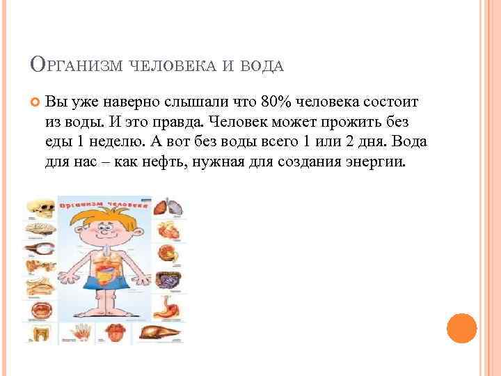 ОРГАНИЗМ ЧЕЛОВЕКА И ВОДА Вы уже наверно слышали что 80% человека состоит из воды.