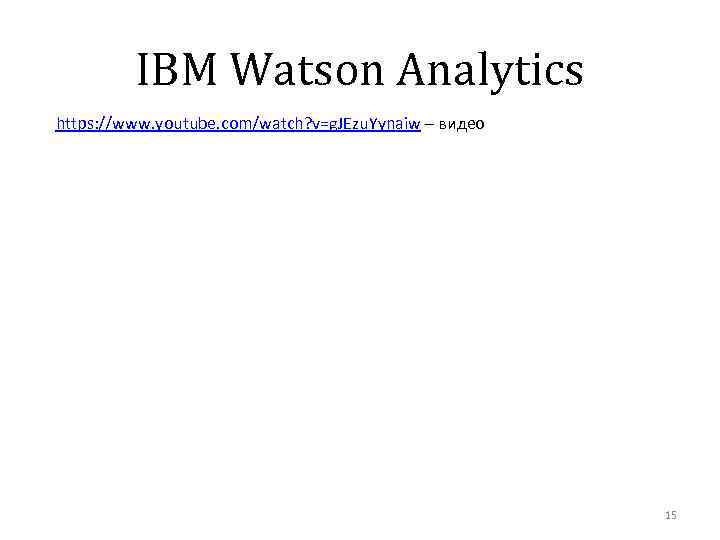 IBM Watson Analytics https: //www. youtube. com/watch? v=g. JEzu. Yynaiw – видео 15 