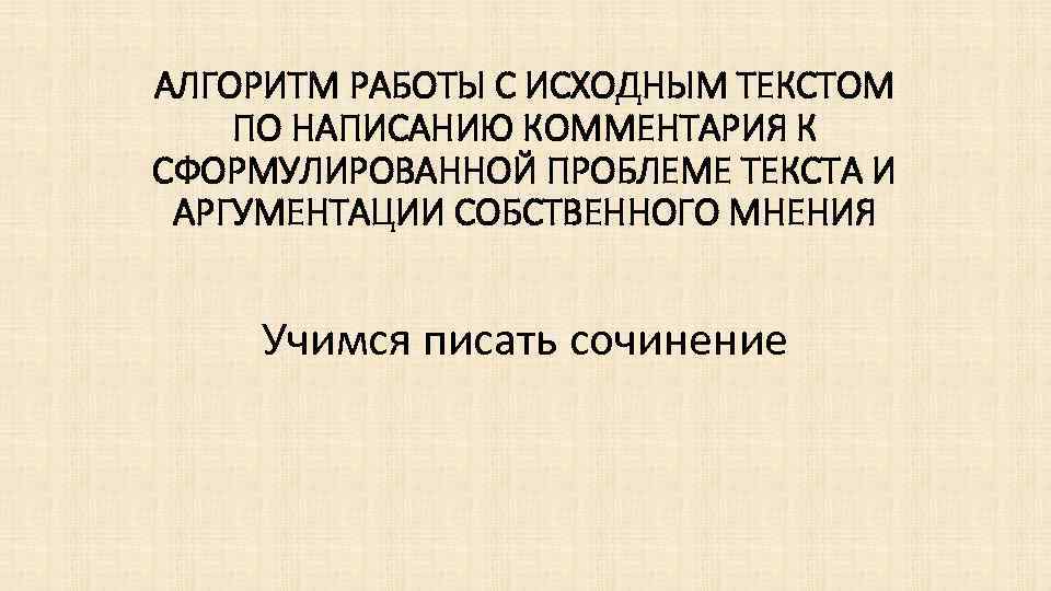 АЛГОРИТМ РАБОТЫ С ИСХОДНЫМ ТЕКСТОМ ПО НАПИСАНИЮ КОММЕНТАРИЯ К СФОРМУЛИРОВАННОЙ ПРОБЛЕМЕ ТЕКСТА И АРГУМЕНТАЦИИ